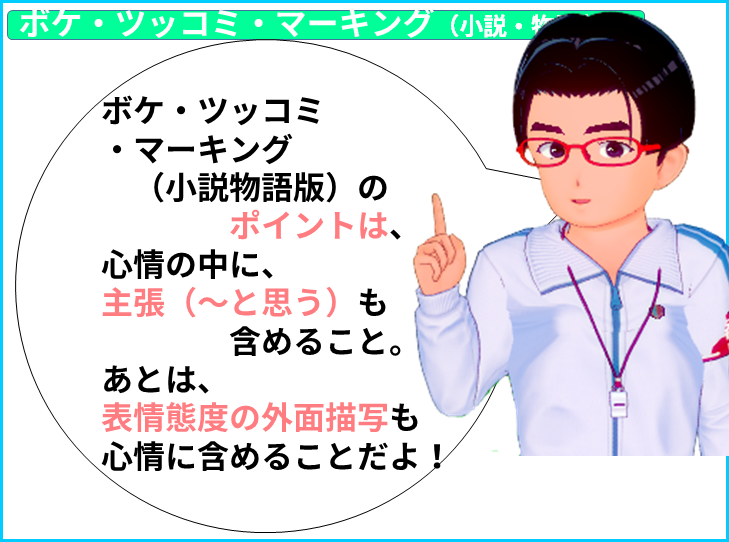 読み方小説物語　ボケ・ツッコミ ・マーキング 　（小説物語版）の 　　　　ポイントは、 心情の中に、 主張（～と思う）も 　　　　含めること。 あとは、 表情態度の外面描写も 心情に含めることだよ！