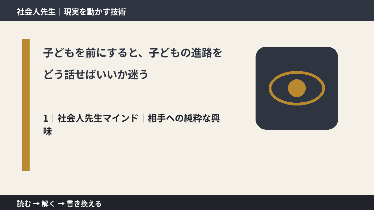 子どもを前にすると、子どもの進路をどう話せばいいか迷うとき、自分の見方だけで決めないために｜相手への純粋な興味