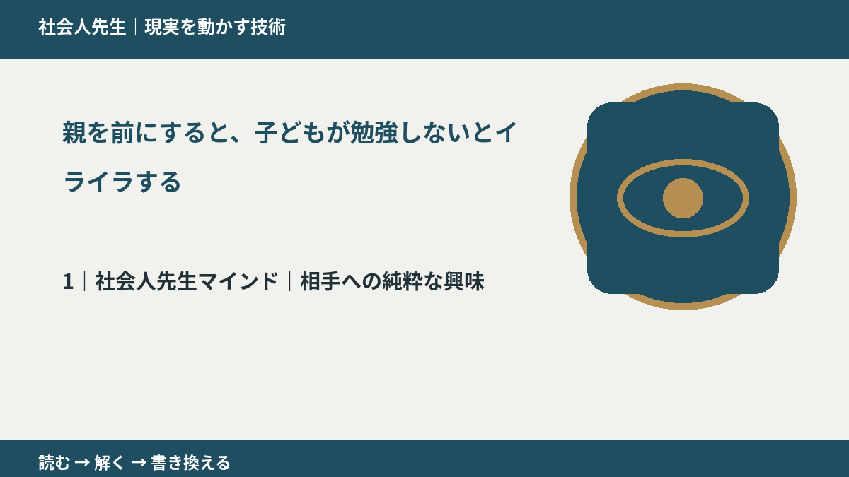 親を前にすると、子どもが勉強しないとイライラするとき、自分の見方だけで決めないために｜相手への純粋な興味