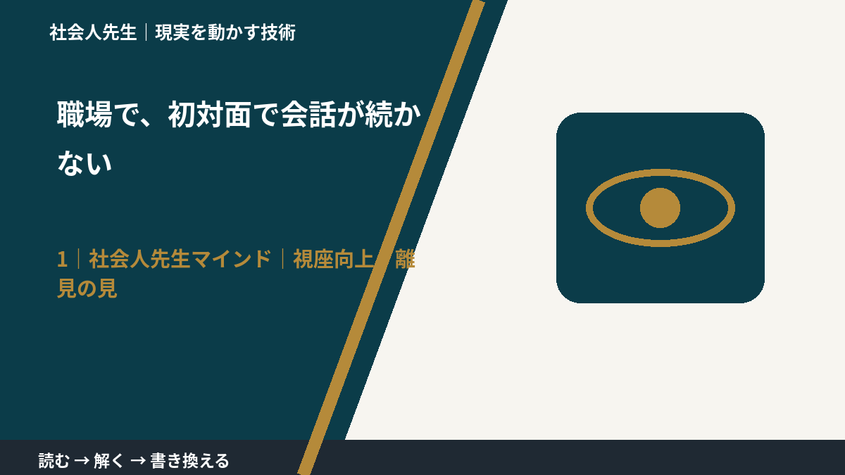 職場で、初対面で会話が続かないとき、自分の見方だけで決めないために｜視座向上｜離見の見