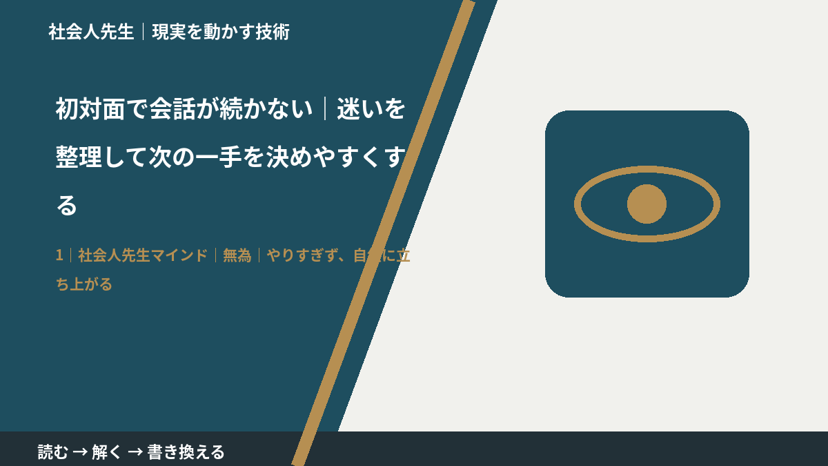 初対面で会話が続かない｜迷いを整理して次の一手を決めやすくするとき、自分の見方だけで決めないために｜無為｜やりすぎず、自然に立ち上がる