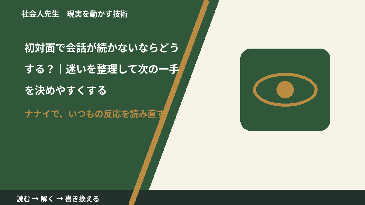 初対面で会話が続かないならどうする？｜迷いを整理して次の一手を決めやすくするとき、どうする？｜事実と解釈を分ける