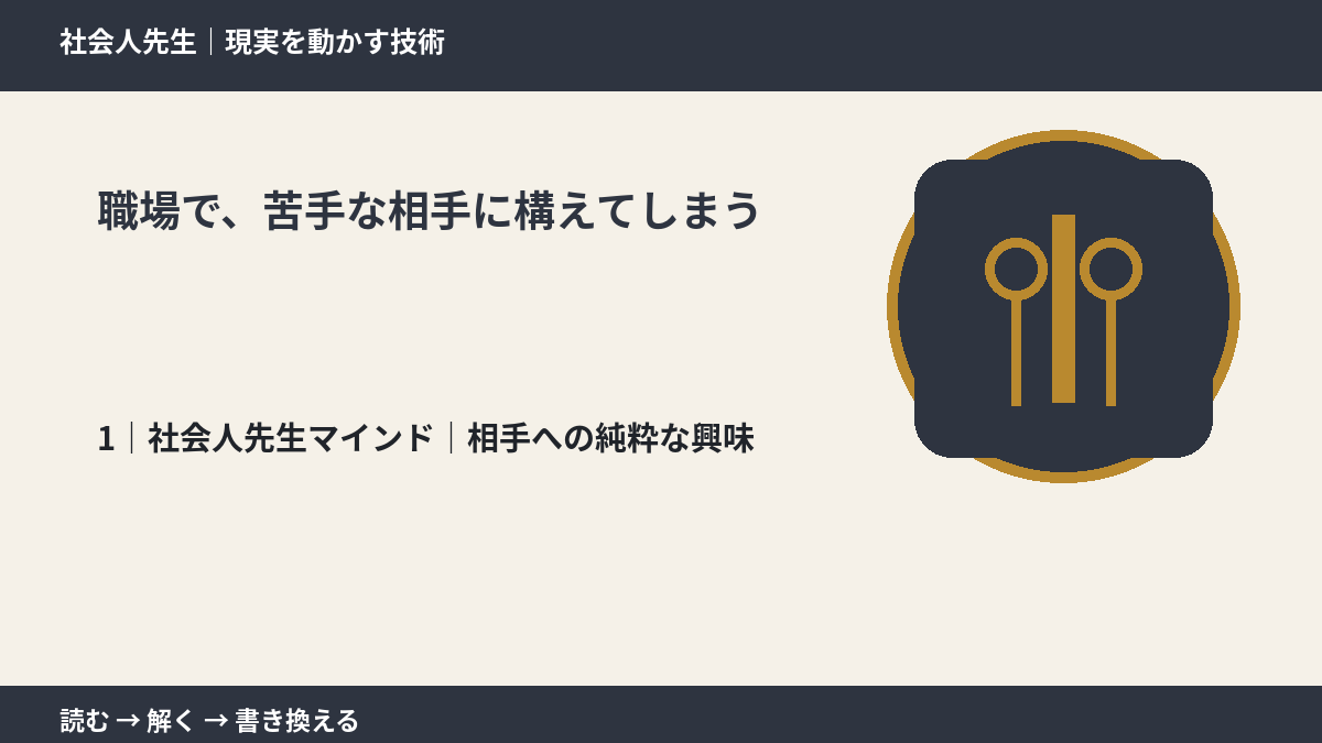 職場で、苦手な相手に構えてしまうとき、自分の見方だけで決めないために｜相手への純粋な興味