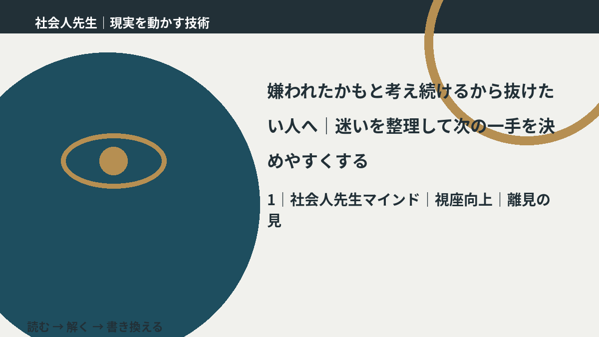 嫌われたかもと考え続けるから抜けたい人へ|迷いを整理して次の一手を決めやすくするとき、自分の見方だけで決めないために|視座向上|離見の見