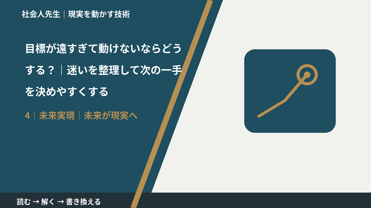 目標が遠すぎて動けないならどうする？｜迷いを整理して次の一手を決めやすくするとき、未来へつながる次の一手は？｜未来が現実へ