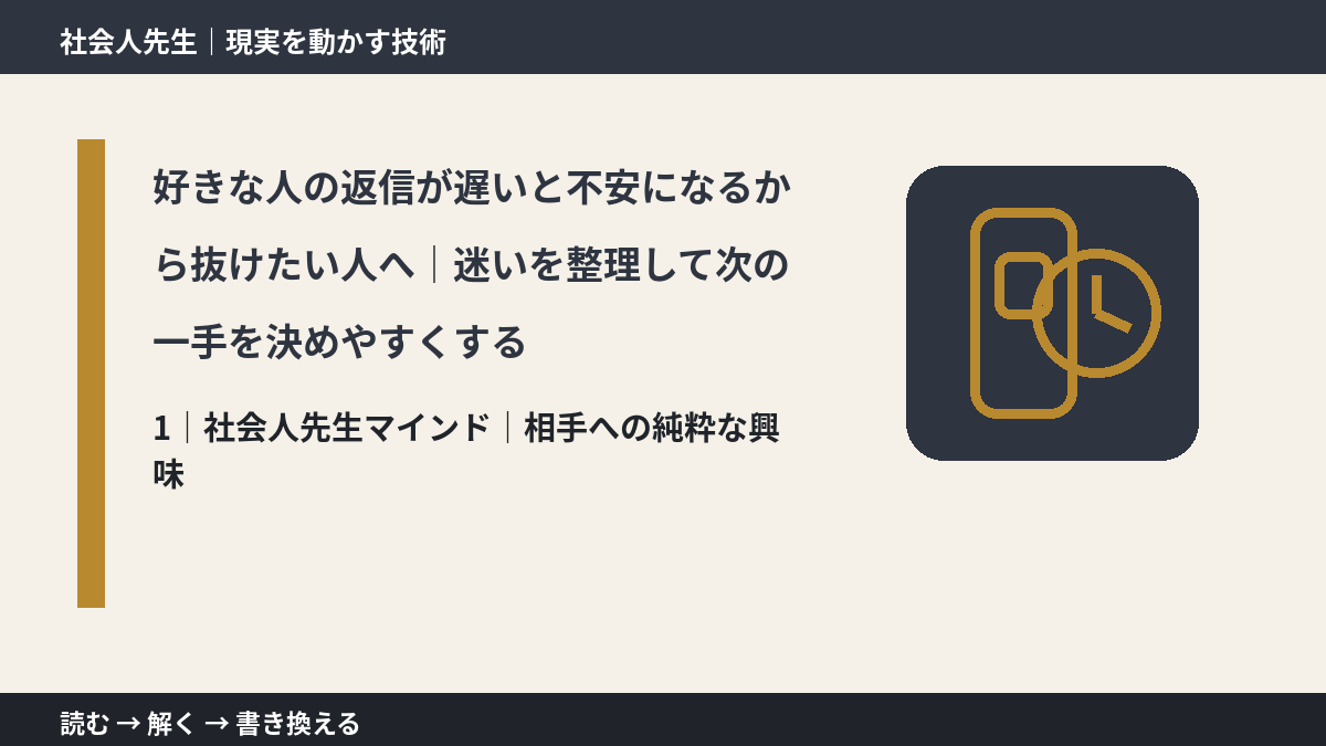 好きな人の返信が遅いと不安になるから抜けたい人へ|迷いを整理して次の一手を決めやすくするとき、自分の見方だけで決めないために|相手への純粋な興味