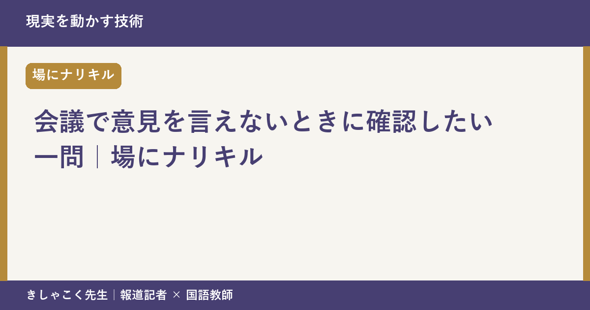 会議で意見を言えないときに確認したい一問｜場にナリキル