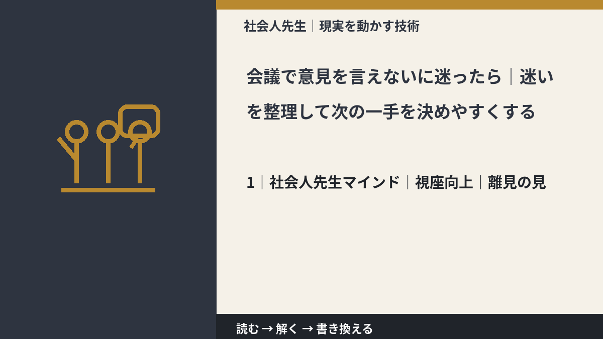 会議で意見を言えないに迷ったら|迷いを整理して次の一手を決めやすくするとき、自分の見方だけで決めないために|視座向上|離見の見