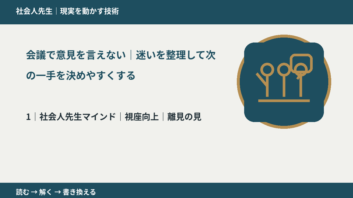 会議で意見を言えない｜迷いを整理して次の一手を決めやすくするとき、自分の見方だけで決めないために｜視座向上｜離見の見
