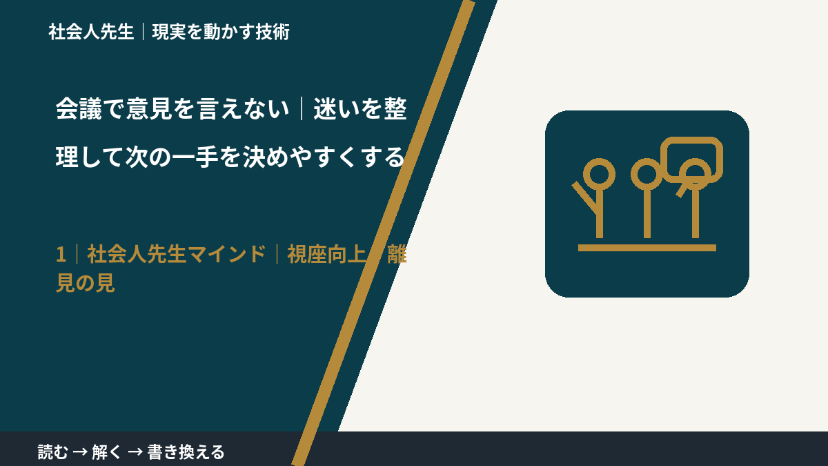 会議で意見を言えない|迷いを整理して次の一手を決めやすくするとき、自分の見方だけで決めないために|視座向上|離見の見