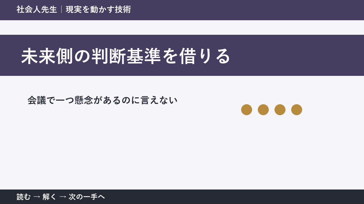 会議で一つ懸念があるのに言えないときの見方を変える|未来側の判断基準を借りるで判断基準を取り戻す