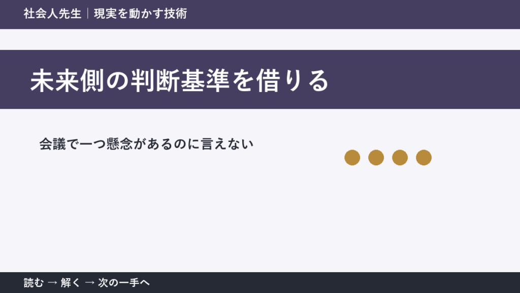 なぜ会議で一つ懸念があるのに言えないのか｜未来側の判断基準を借りるで『いま見えている現実』を読み直す