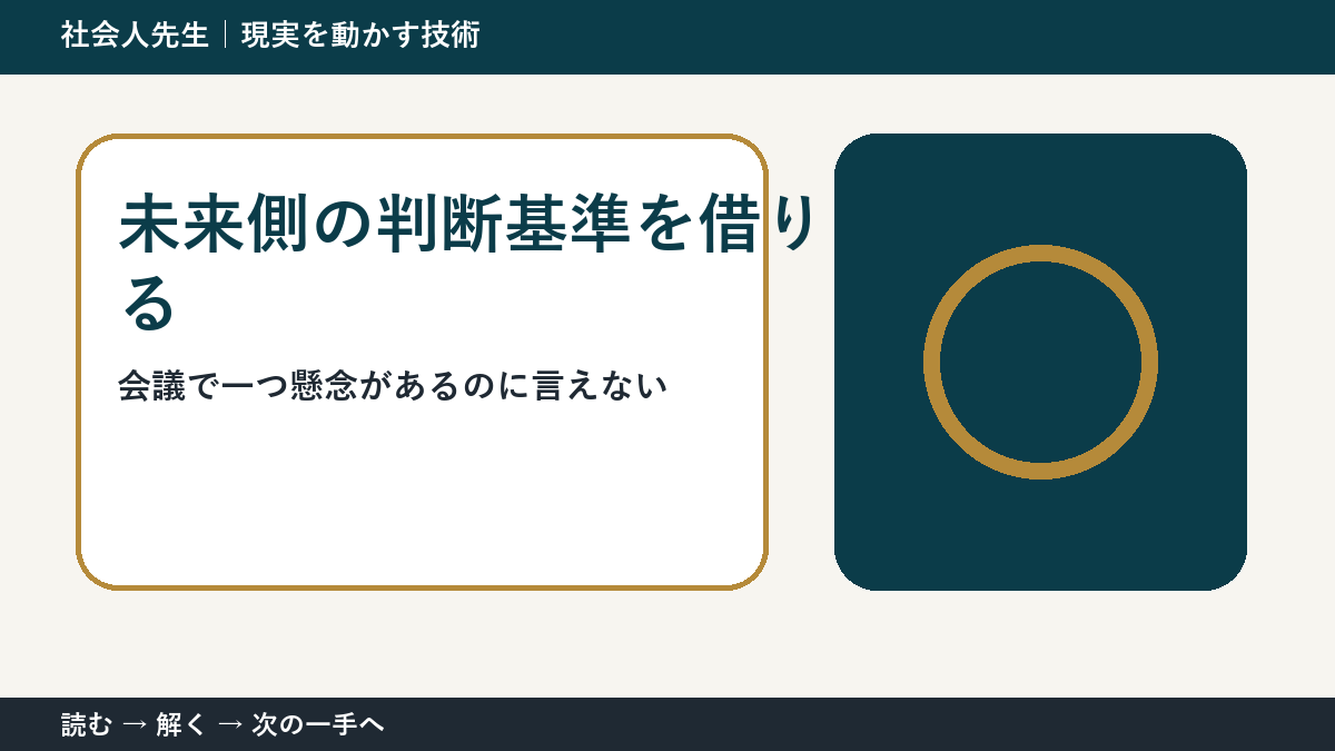なぜ会議で一つ懸念があるのに言えないのか|未来側の判断基準を借りるで『いま見えている現実』を読み直す