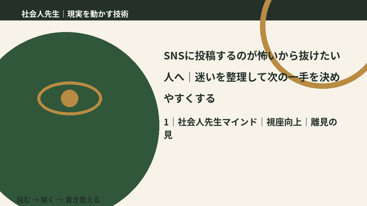 SNSに投稿するのが怖いから抜けたい人へ|迷いを整理して次の一手を決めやすくするとき、自分の見方だけで決めないために|視座向上|離見の見