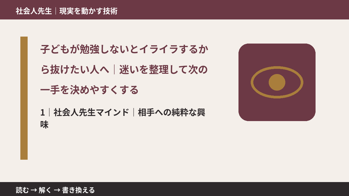 子どもが勉強しないとイライラするから抜けたい人へ｜迷いを整理して次の一手を決めやすくするとき、自分の見方だけで決めないために｜相手への純粋な興味