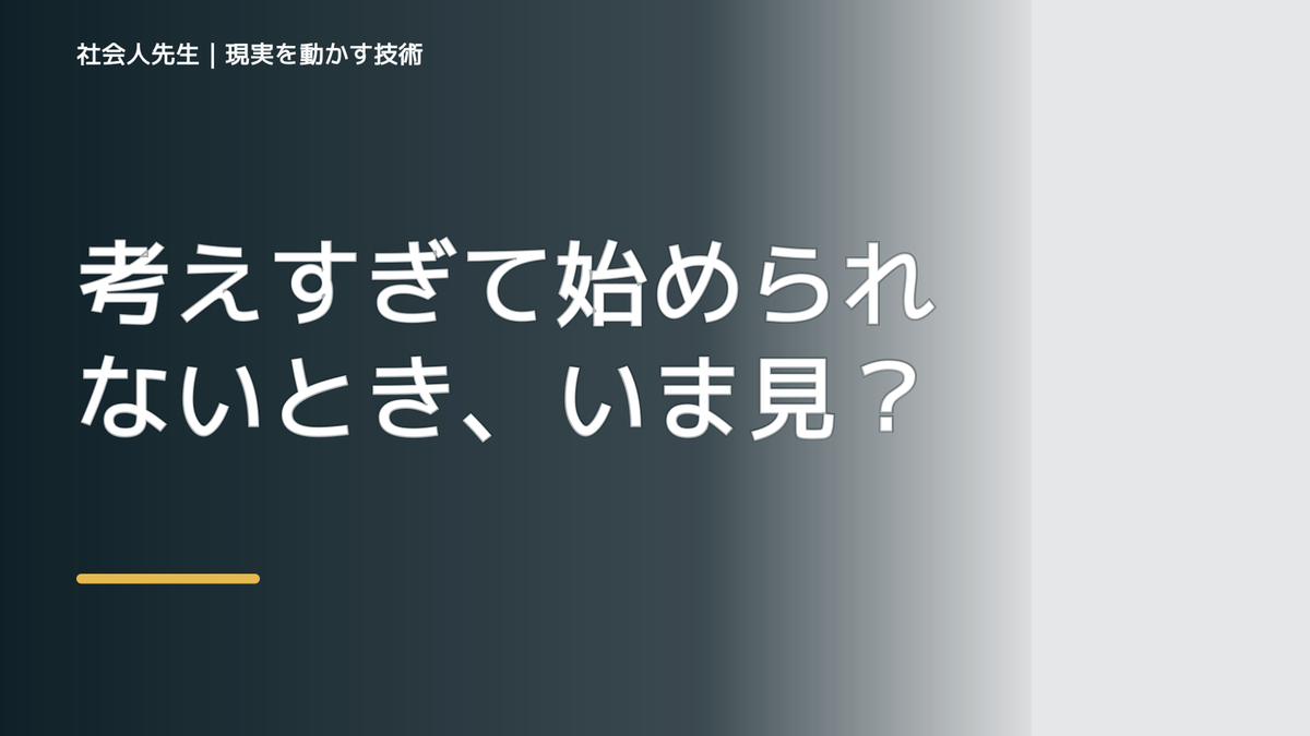 考えすぎて始められないとき、いま見えていないものは何か