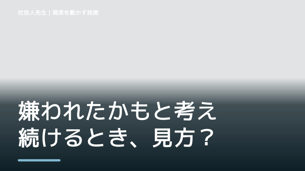 嫌われたかもと考え続けるとき、見方を変えると何が見える？