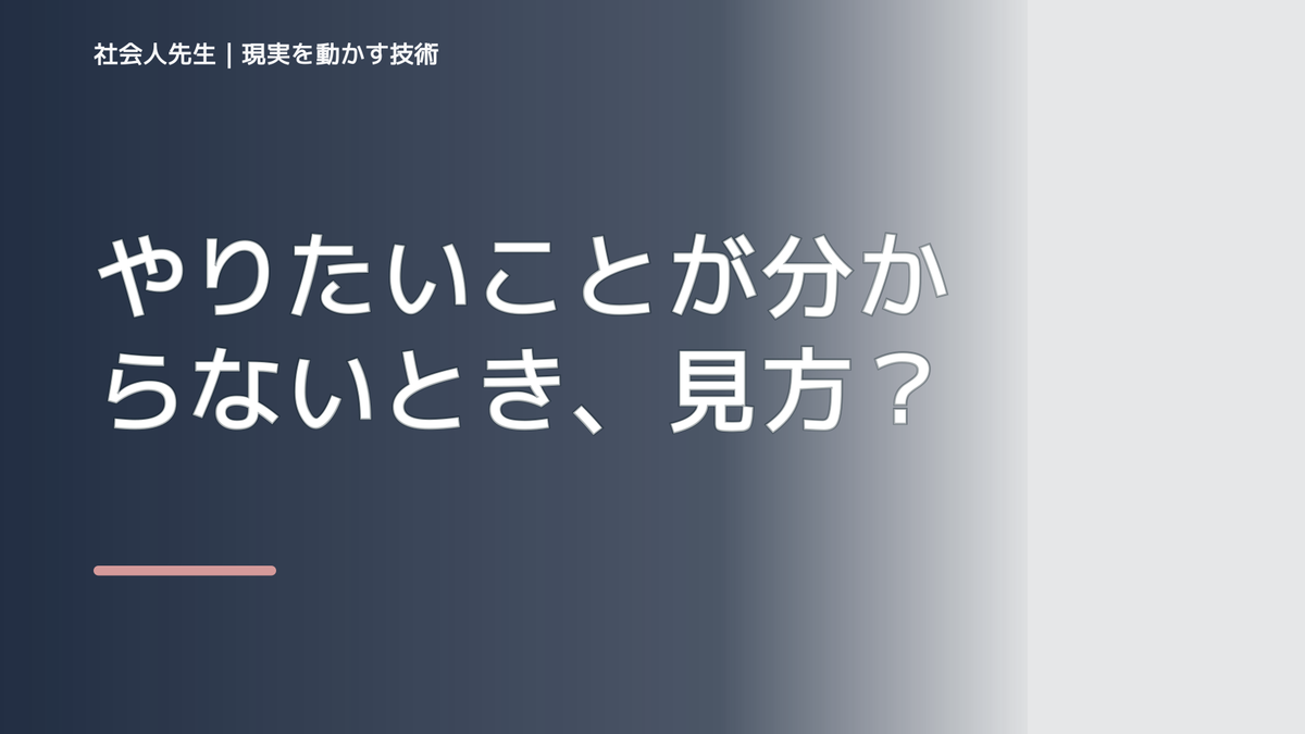 やりたいことが分からないとき、見方を変えると何が見える？
