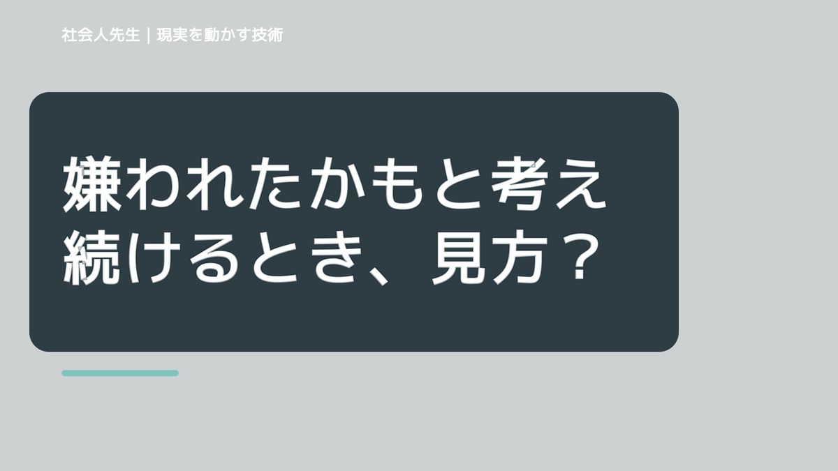 嫌われたかもと考え続けるとき、見方を変えると何が見える？