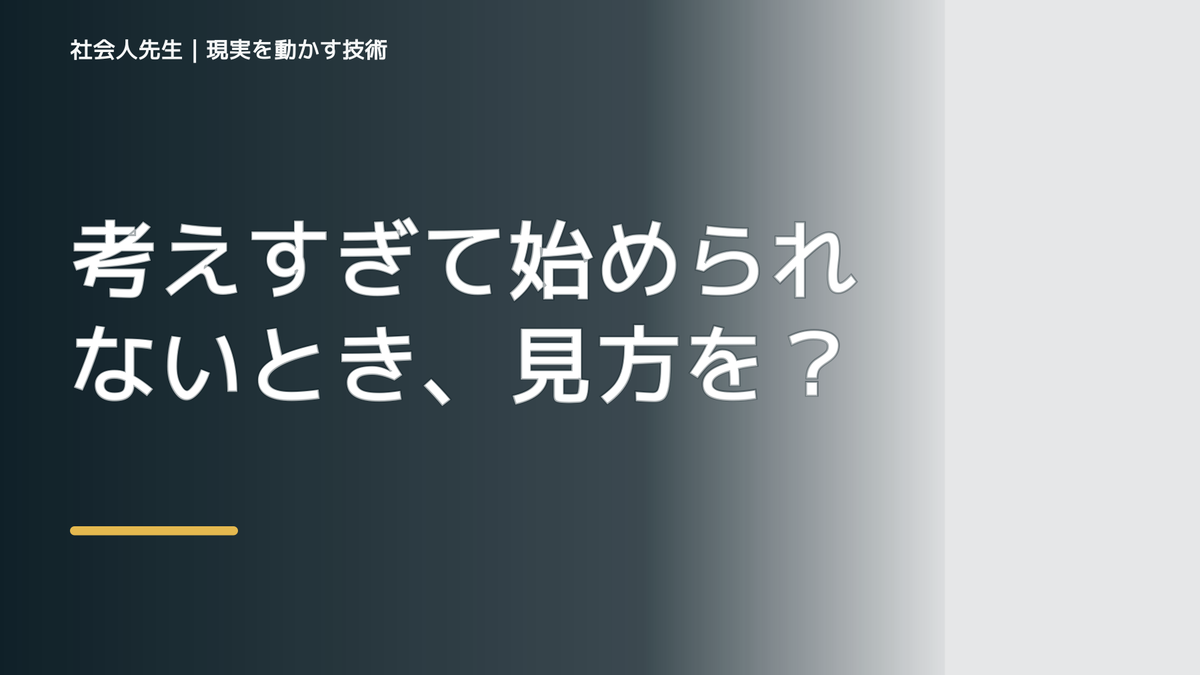 考えすぎて始められないとき、見方を変えると何が見える？