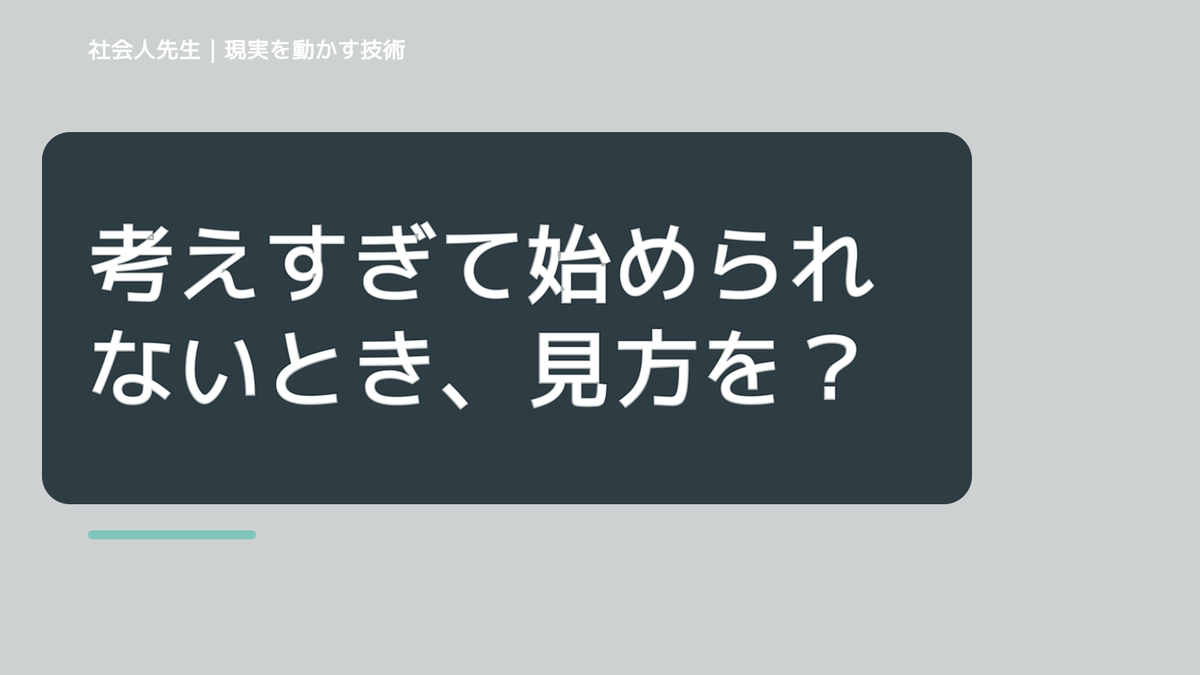 考えすぎて始められないとき、見方を変えると何が見える？