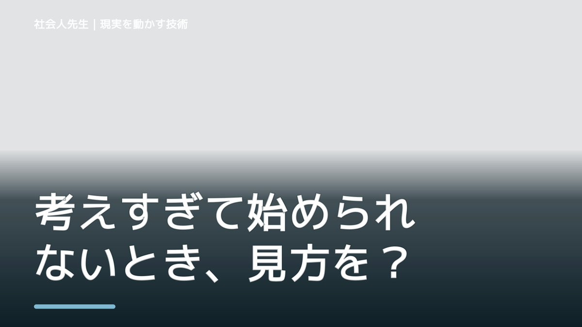 考えすぎて始められないとき、見方を変えると何が見える？