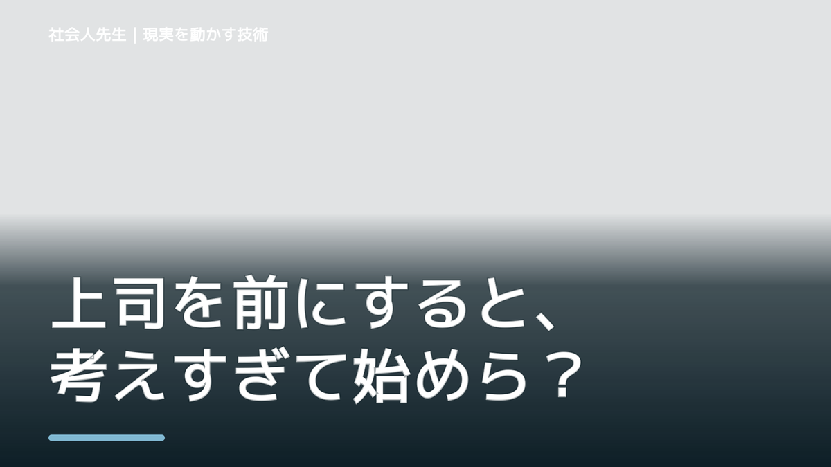 上司を前にすると、考えすぎて始められない｜考えすぎる前に確認したいこと
