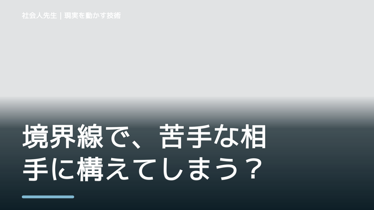 境界線で、苦手な相手に構えてしまうとき、自分の見方だけで決めないために｜初心｜知っているつもりを手放す