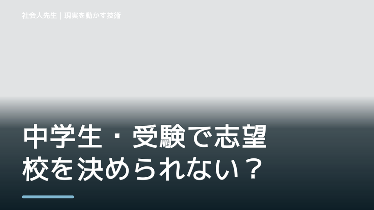 中学生・受験で志望校を決められない｜迷いを整理して次の一手を決めやすくするとき、未来を判断基準にするには？｜ゴール｜本音 × 現状の外 × 世界