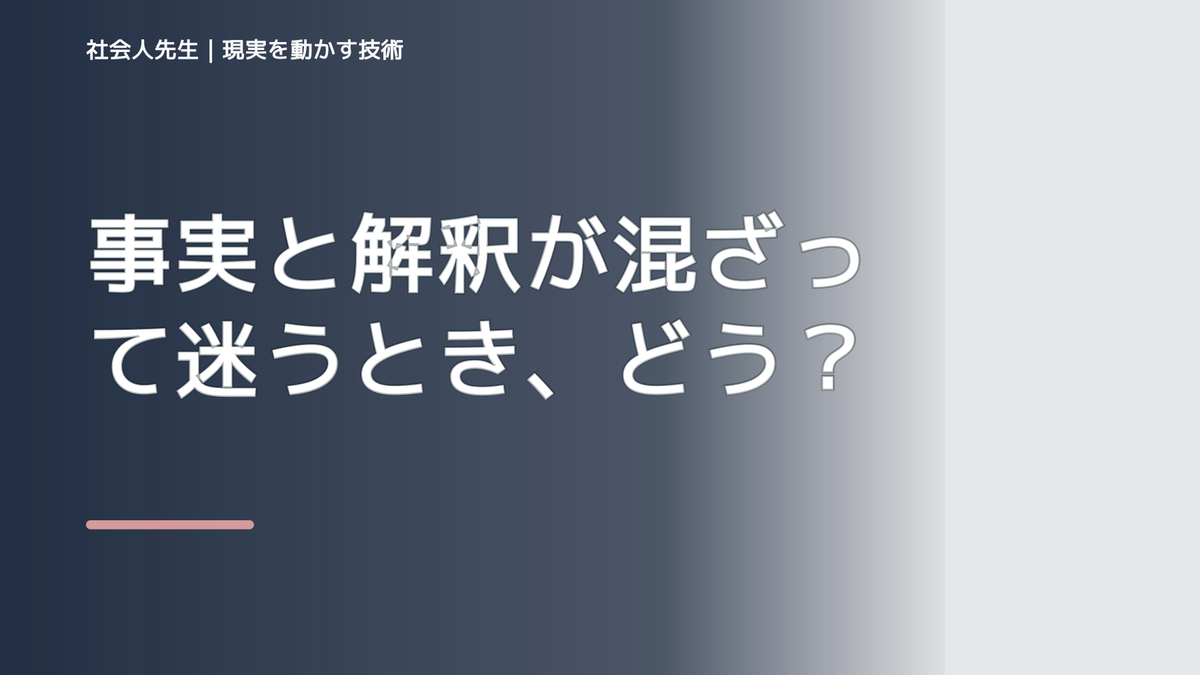 事実と解釈が混ざって迷うとき、どうする？｜いったん分けて次の一手を考える