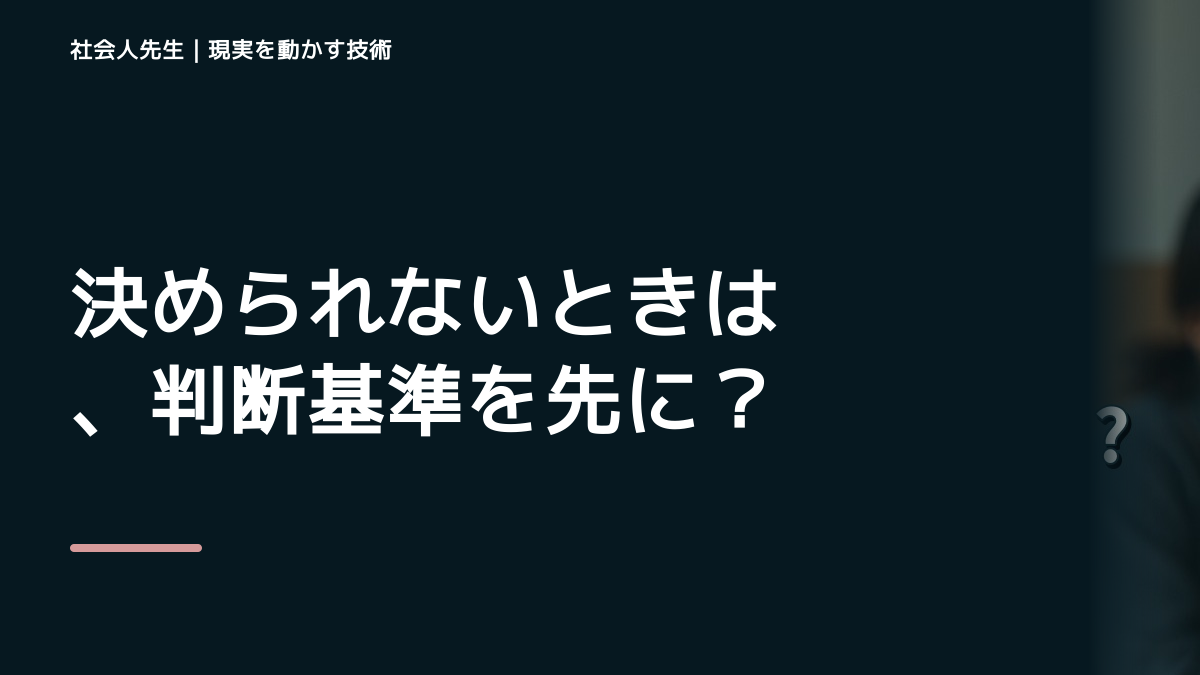 決められないときは、判断基準を先に読む｜部下や同僚から相談を受ける場面の読む→解く→書き換える｜答えを急がない