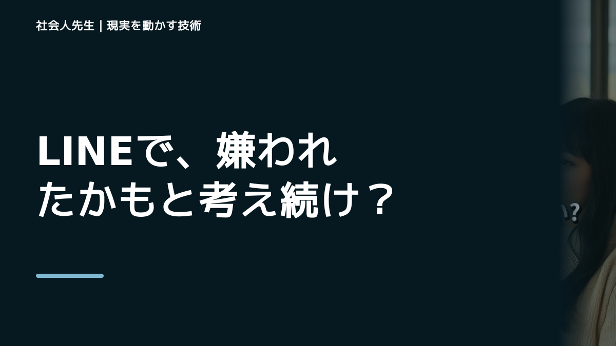 LINEで、嫌われたかもと考え続けるとき、自分の見方だけで決めないために｜視座向上｜離見の見
