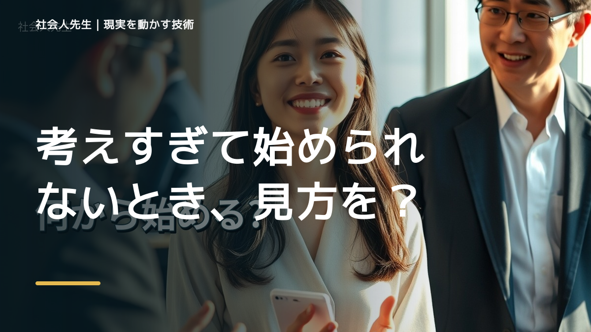 考えすぎて始められないとき、見方を変えると何が見える？