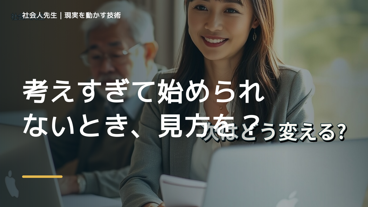 考えすぎて始められないとき、見方を変えると何が見える？