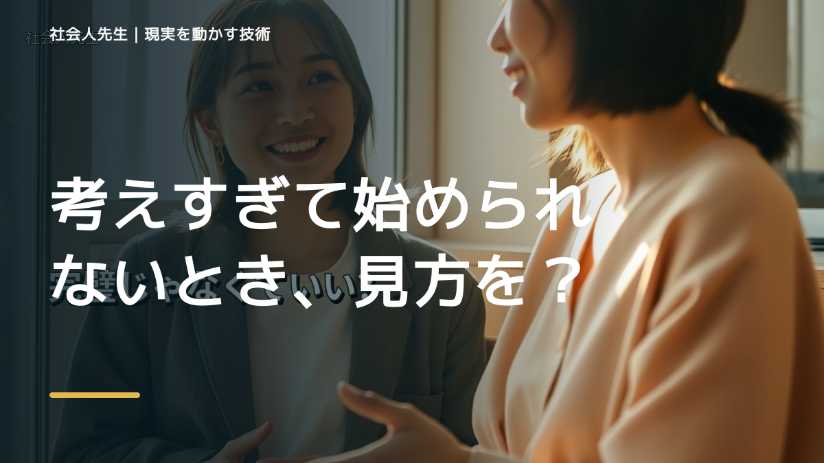 考えすぎて始められないとき、見方を変えると何が見える？