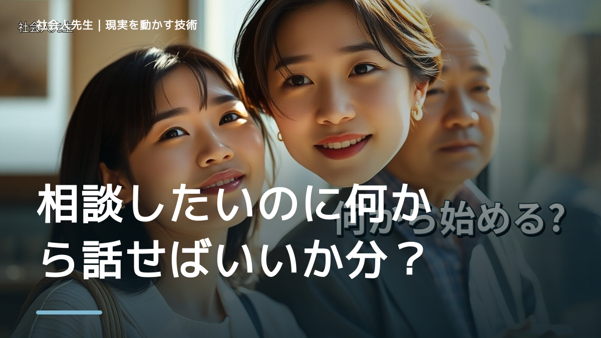 相談したいのに何から話せばいいか分からないとき、見方を変えると何が見える？