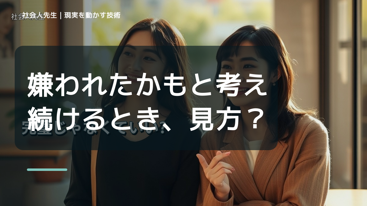 嫌われたかもと考え続けるとき、見方をどこから変える？｜視座向上｜離見の見