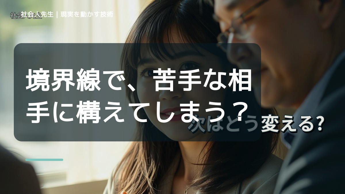 境界線で、苦手な相手に構えてしまうとき、自分の見方だけで決めないために｜初心｜知っているつもりを手放す