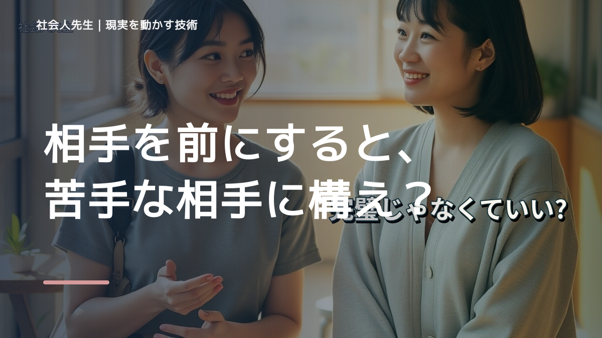 相手を前にすると、苦手な相手に構えてしまうとき、自分の見方だけで決めないために｜相手への純粋な興味