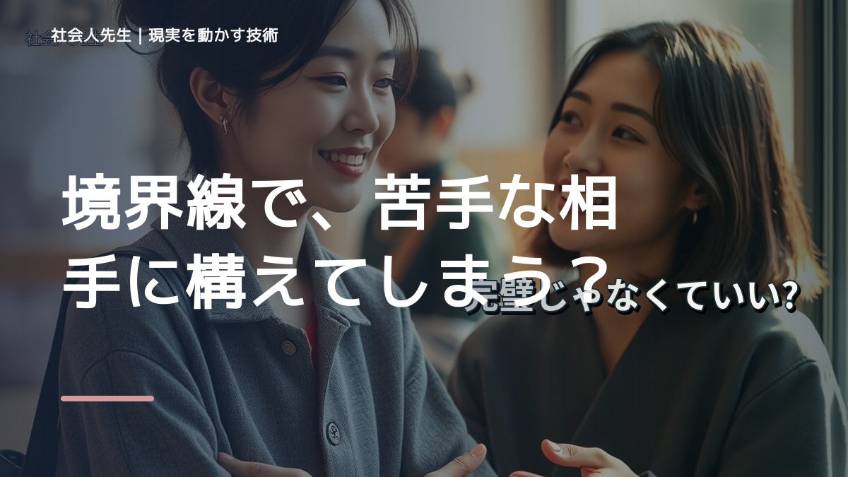 境界線で、苦手な相手に構えてしまうとき、自分の見方だけで決めないために｜相手への純粋な興味