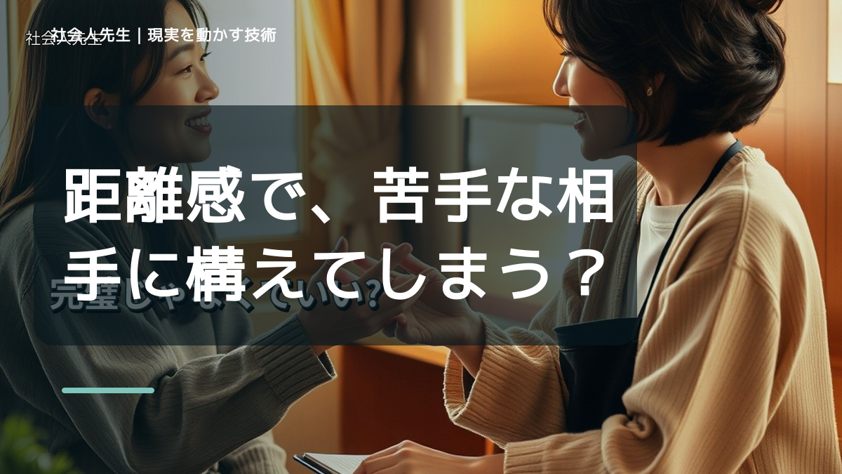 距離感で、苦手な相手に構えてしまうとき、自分の見方だけで決めないために｜視座向上｜離見の見